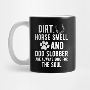 Horse and Dog - Dirt, Horse Smell and Dog Slobber are always good for the soul Mug